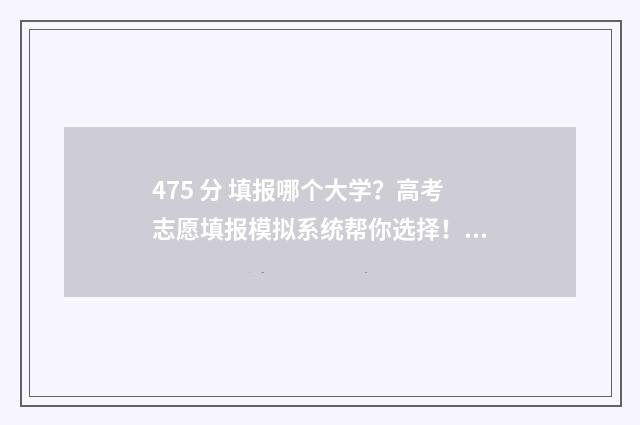 475 分 填报哪个大学？高考志愿填报模拟系统帮你选择！ 475分算高分吗