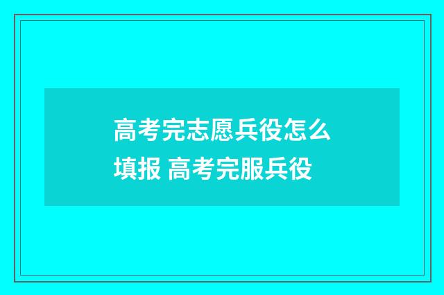 高考完志愿兵役怎么填报 高考完服兵役