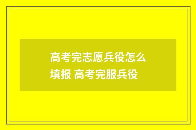 高考完志愿兵役怎么填报 高考完服兵役
