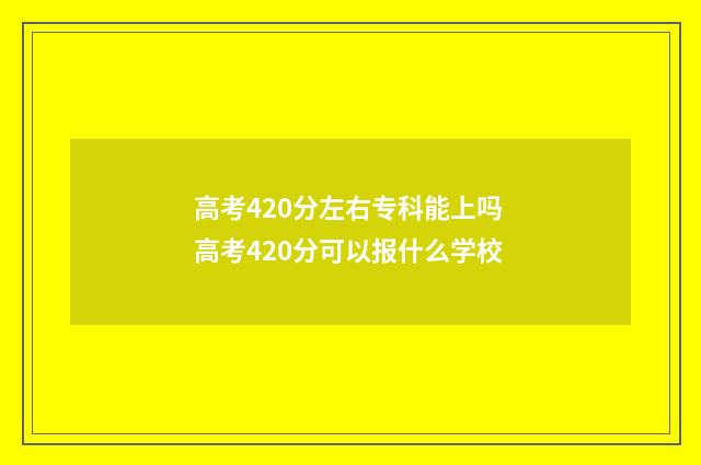 高考420分左右专科能上吗 高考420分可以报什么学校