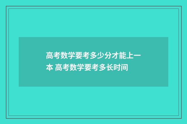 高考数学要考多少分才能上一本 高考数学要考多长时间