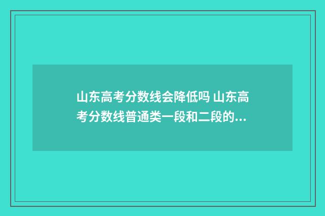 山东高考分数线会降低吗 山东高考分数线普通类一段和二段的区别