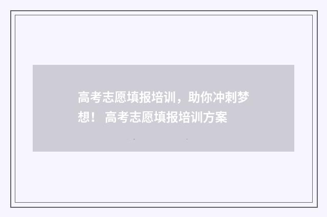 高考志愿填报培训，助你冲刺梦想！ 高考志愿填报培训方案