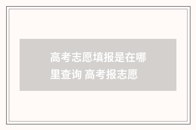 高考志愿填报是在哪里查询 高考报志愿