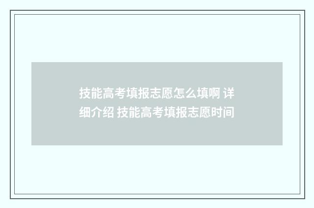 技能高考填报志愿怎么填啊 详细介绍 技能高考填报志愿时间