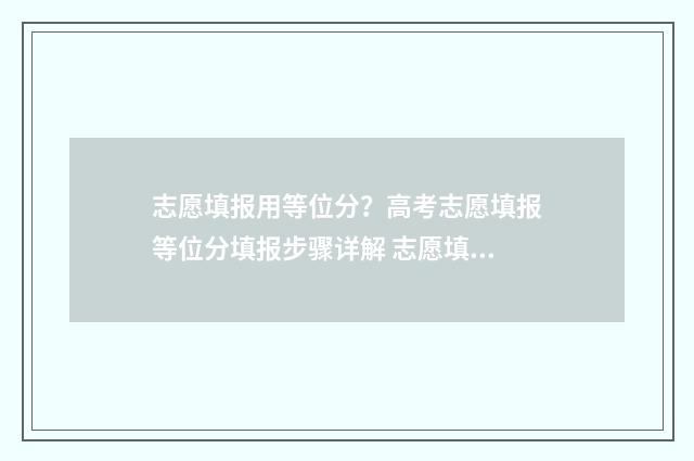 志愿填报用等位分？高考志愿填报等位分填报步骤详解 志愿填报用等位数吗