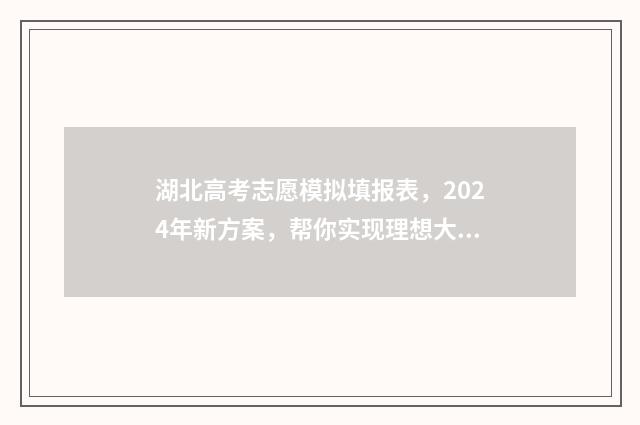 湖北高考志愿模拟填报表，2024年新方案，帮你实现理想大学梦！ 湖北高考志愿模拟填报系统官网