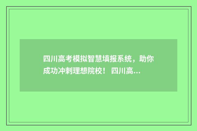 四川高考模拟智慧填报系统，助你成功冲刺理想院校！ 四川高考模拟填报