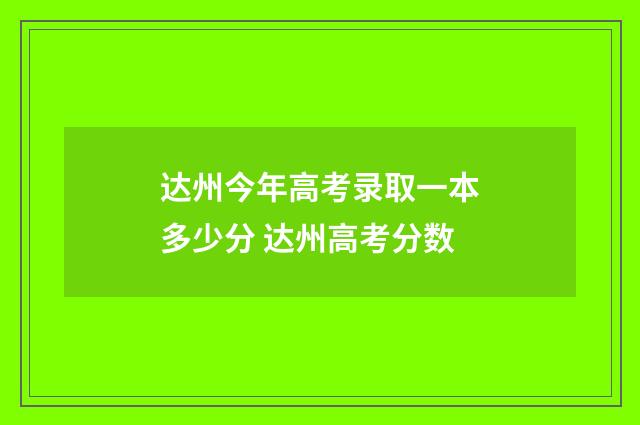 达州今年高考录取一本多少分 达州高考分数