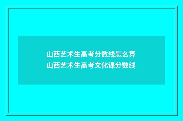 山西艺术生高考分数线怎么算 山西艺术生高考文化课分数线