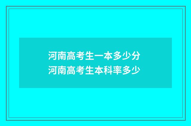 河南高考生一本多少分 河南高考生本科率多少