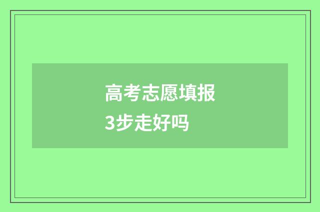 高考志愿填报3步走好吗