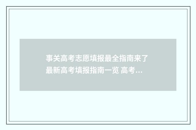 事关高考志愿填报最全指南来了 最新高考填报指南一览 高考填考志愿