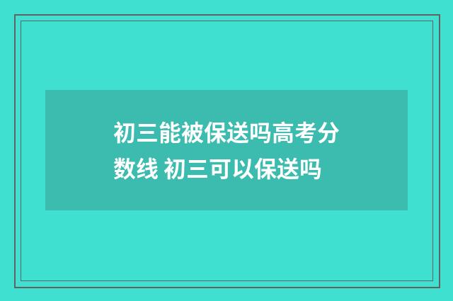 初三能被保送吗高考分数线 初三可以保送吗