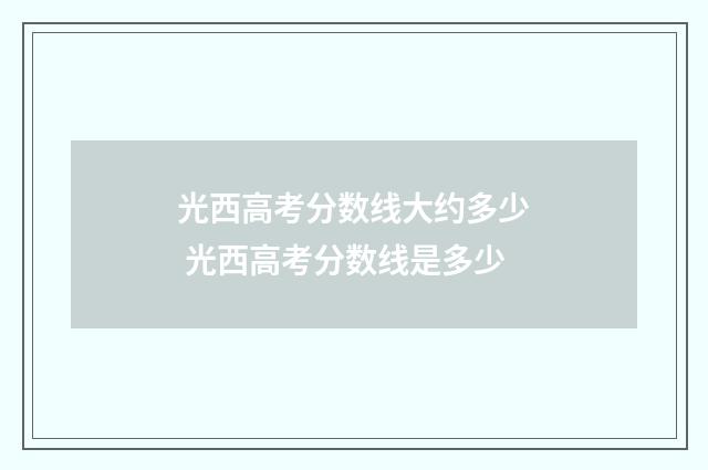 光西高考分数线大约多少 光西高考分数线是多少