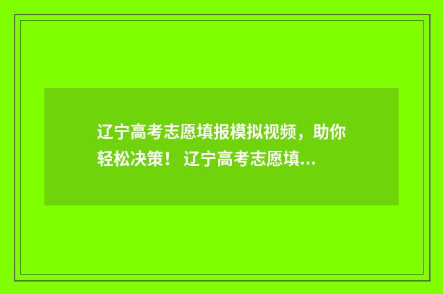 辽宁高考志愿填报模拟视频，助你轻松决策！ 辽宁高考志愿填报