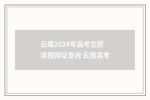 云南2024年高考志愿填报网址查询 云南高考
