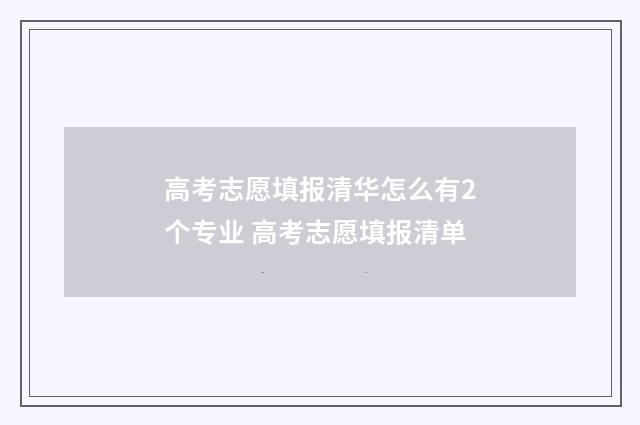 高考志愿填报清华怎么有2个专业 高考志愿填报清单