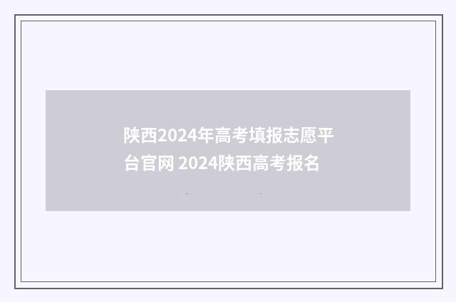 陕西2024年高考填报志愿平台官网 2024陕西高考报名
