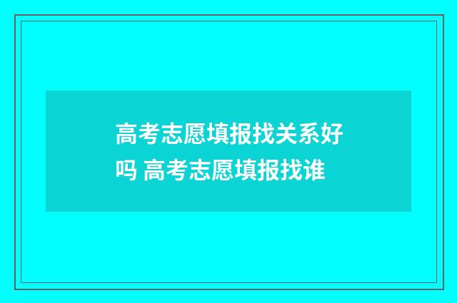 高考志愿填报找关系好吗 高考志愿填报找谁