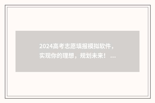 2024高考志愿填报模拟软件，实现你的理想，规划未来！ 2024高考志愿填报指南