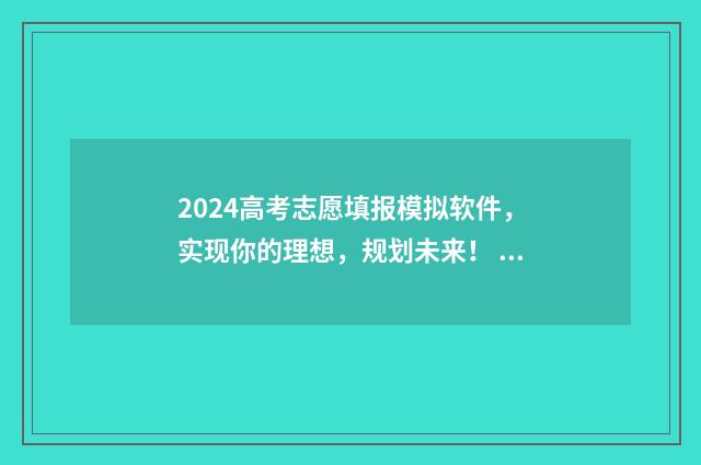 2024高考志愿填报模拟软件，实现你的理想，规划未来！ 2024高考志愿填报指南