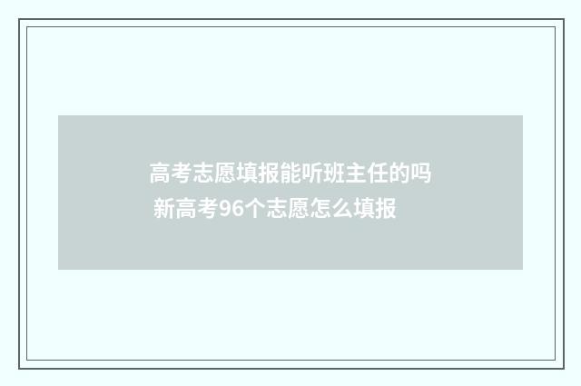 高考志愿填报能听班主任的吗 新高考96个志愿怎么填报