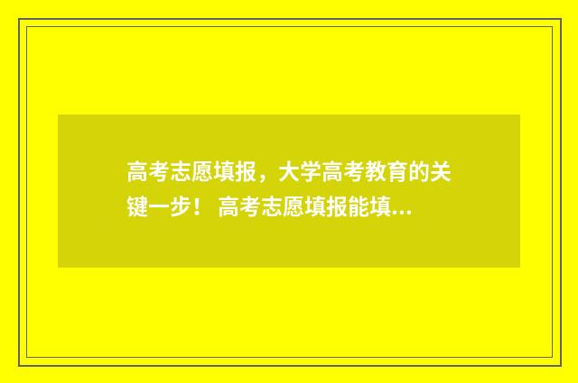 高考志愿填报，大学高考教育的关键一步！ 高考志愿填报能填几个