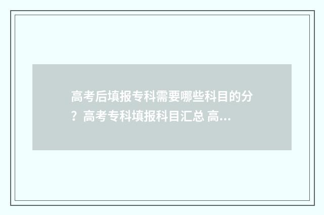 高考后填报专科需要哪些科目的分？高考专科填报科目汇总 高考填报专科志愿时间