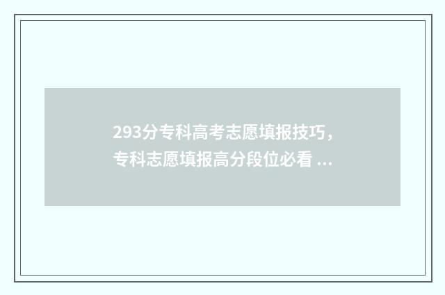 293分专科高考志愿填报技巧，专科志愿填报高分段位必看 290分专科