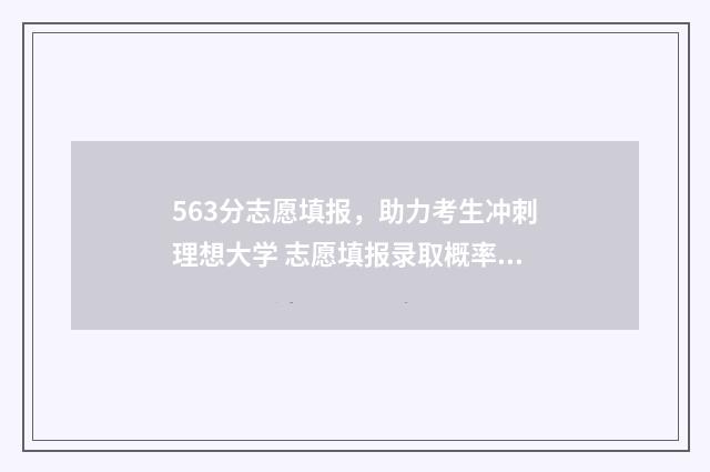 563分志愿填报，助力考生冲刺理想大学 志愿填报录取概率57%能被录取吗