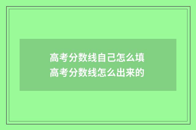 高考分数线自己怎么填 高考分数线怎么出来的