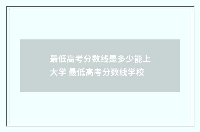 最低高考分数线是多少能上大学 最低高考分数线学校