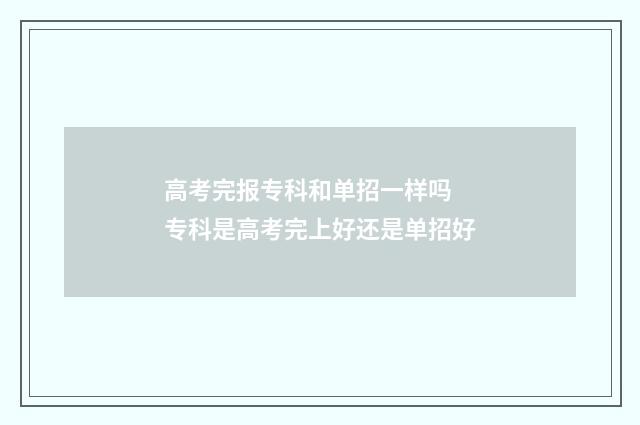 高考完报专科和单招一样吗 专科是高考完上好还是单招好
