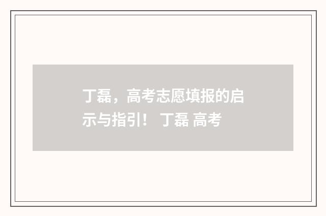 丁磊，高考志愿填报的启示与指引！ 丁磊 高考