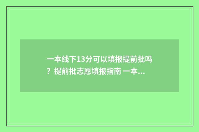 一本线下13分可以填报提前批吗？提前批志愿填报指南 一本线下三分可以报一本院校吗