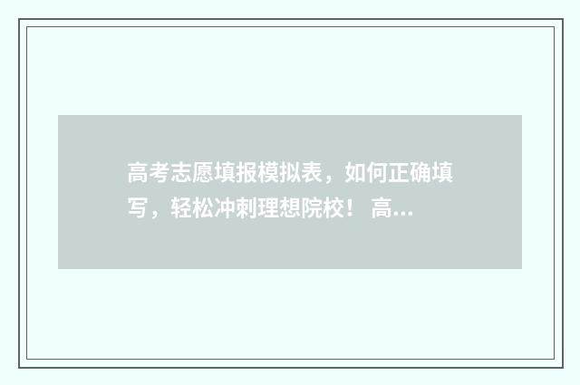 高考志愿填报模拟表，如何正确填写，轻松冲刺理想院校！ 高考志愿填报模板山西