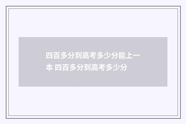 四百多分到高考多少分能上一本 四百多分到高考多少分