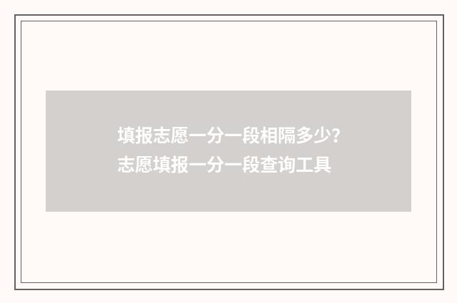 填报志愿一分一段相隔多少？志愿填报一分一段查询工具