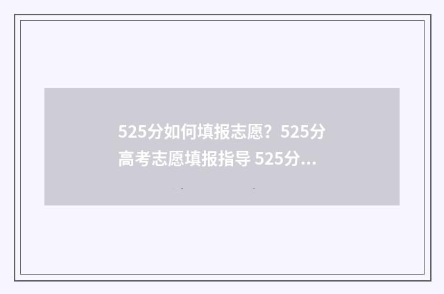 525分如何填报志愿？525分高考志愿填报指导 525分高考成绩应该填什么学校