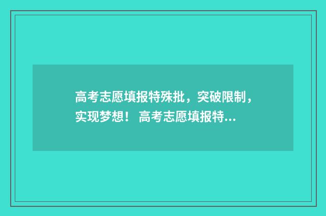 高考志愿填报特殊批，突破限制，实现梦想！ 高考志愿填报特长生