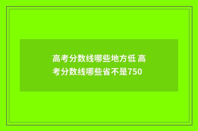 高考分数线哪些地方低 高考分数线哪些省不是750
