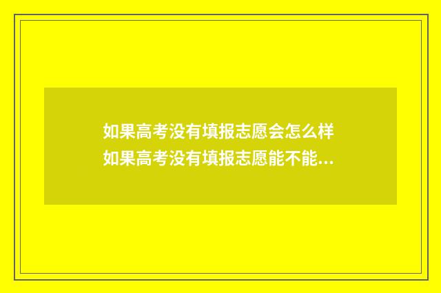 如果高考没有填报志愿会怎么样 如果高考没有填报志愿能不能上学
