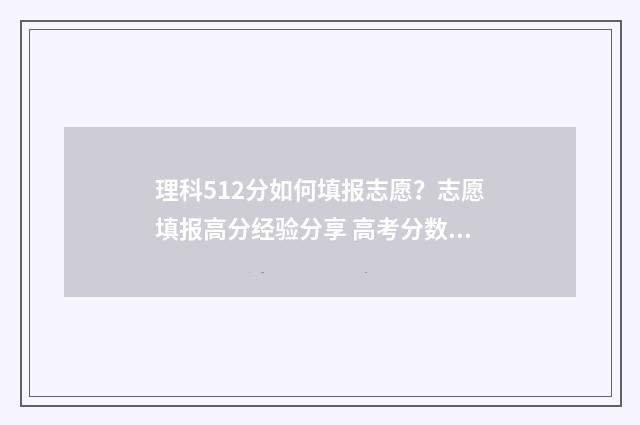 理科512分如何填报志愿？志愿填报高分经验分享 高考分数512算好吗