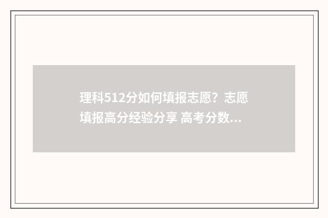 理科512分如何填报志愿？志愿填报高分经验分享 高考分数512算好吗