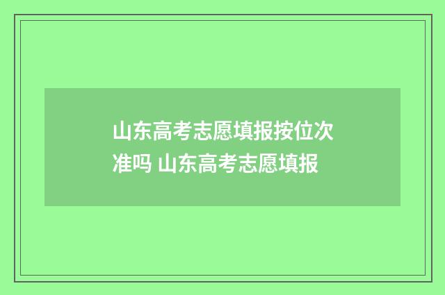 山东高考志愿填报按位次准吗 山东高考志愿填报