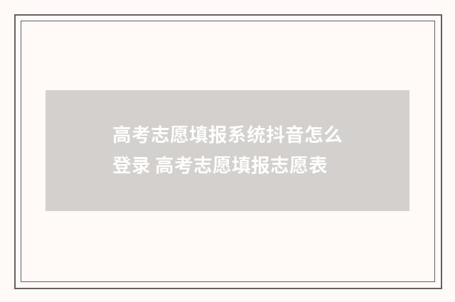 高考志愿填报系统抖音怎么登录 高考志愿填报志愿表