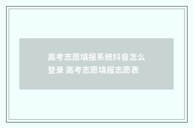高考志愿填报系统抖音怎么登录 高考志愿填报志愿表