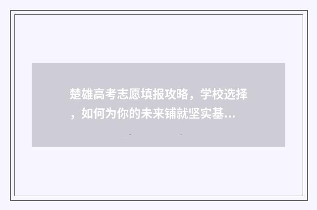 楚雄高考志愿填报攻略，学校选择，如何为你的未来铺就坚实基石？ 楚雄高考录取