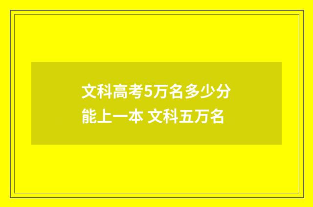 文科高考5万名多少分能上一本 文科五万名